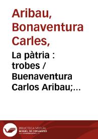 La pàtria : trobes / Buenaventura Carlos Aribau; facsímil de l' autògraf de l' autor  i d'una carta acompayatòria a F. Renart i Arús