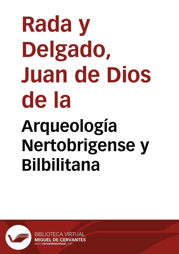Arqueología Nertobrigense y Bilbilitana / Juan de Dios de la Rada y Delgado | Biblioteca Virtual Miguel de Cervantes