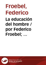 La educación del hombre / por Federico Froebel;  traducida del alemán por J. Abelardo Núñez; nueva edición anotada por W.N. Hailmann | Biblioteca Virtual Miguel de Cervantes