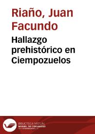 Hallazgo prehistórico en Ciempozuelos / Juan Facundo Riaño, Juan de Dios de la Rada y Delgado, Juan Catalina García | Biblioteca Virtual Miguel de Cervantes