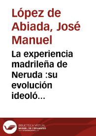 Portada:La experiencia madrileña de Neruda : su evolución ideológica, el cambio de estética y su compromiso frente a España / José Manuel López de Abiada