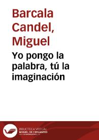 Portada:Yo pongo la palabra, tú la imaginación / Miguel Barcala Candel