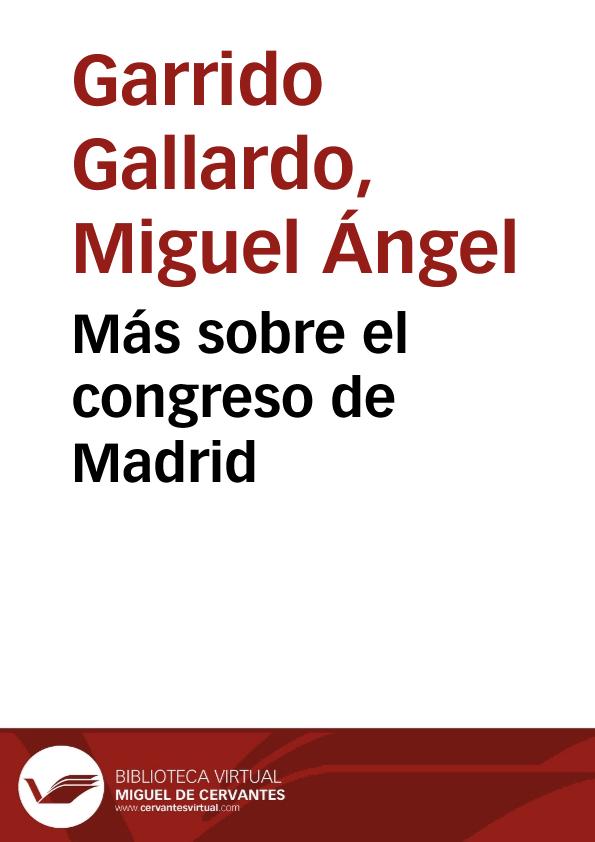 Más sobre el congreso de Madrid / Miguel Ángel Garrido | Biblioteca Virtual Miguel de Cervantes