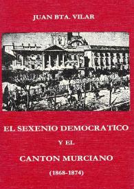 El sexenio democrático y el cantón murciano (1868-1874) / Juan Bta. Vilar | Biblioteca Virtual Miguel de Cervantes