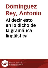 Al decir esto en lo dicho de la gramática lingüística / Antonio Domínguez Rey | Biblioteca Virtual Miguel de Cervantes