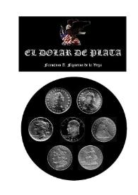 Portada:El dólar de plata : historia monetaria y numismática / Francisco A. Figueroa de la Vega