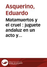 Portada:Matamuertos y el cruel : juguete andaluz en un acto y en verso / por D. Eduardo Asquerino