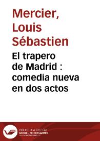 Portada:El trapero de Madrid : comedia nueva en dos actos / Louis-Sébastien Mercier ; traducción de Antonio Valladares de Sotomayor