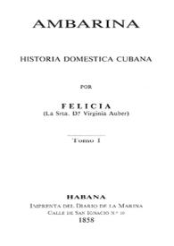 Ambarina. Tomo I : historia doméstica cubana / por Felicia (La Srta. D.ª Virginia Auber) | Biblioteca Virtual Miguel de Cervantes