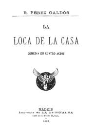 La loca de la casa : comedia en cuatro actos / Benito Pérez Galdós | Biblioteca Virtual Miguel de Cervantes