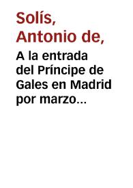 Portada:A la entrada del Príncipe de Gales en Madrid por marzo del año 1623 / Don Antonio de Solís joven, edición comentada por Rafael Iglesias