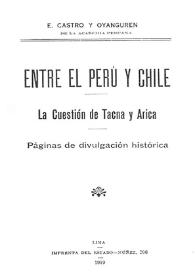 Portada:Entre el Perú y Chile : la cuestión de Tacna y Arica : páginas de divulgación histórica / E. Castro y Oyanguren