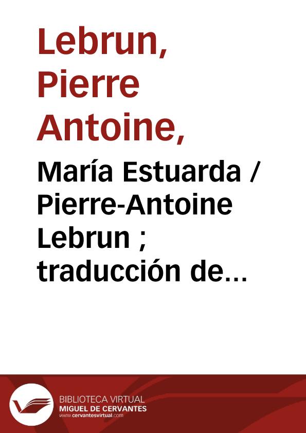María Estuarda / Pierre-Antoine Lebrun ; traducción de Manuel Bretón de los Herreros | Biblioteca Virtual Miguel de Cervantes