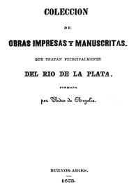 Portada:Colección de obras impresas y manuscritas que tratan principalmente del Río de la Plata / formada por Pedro de Angelis