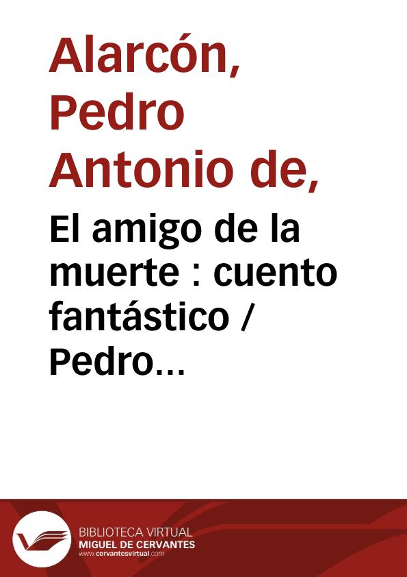 El amigo de la muerte : cuento fantástico / Pedro Antonio de Alarcón | Biblioteca Virtual Miguel de Cervantes
