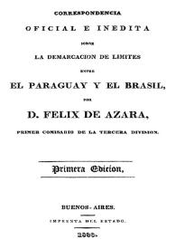 Correspondencia oficial e inédita sobre la demarcación de límites entre el Paraguay y el Brasil / por Félix de Azara | Biblioteca Virtual Miguel de Cervantes