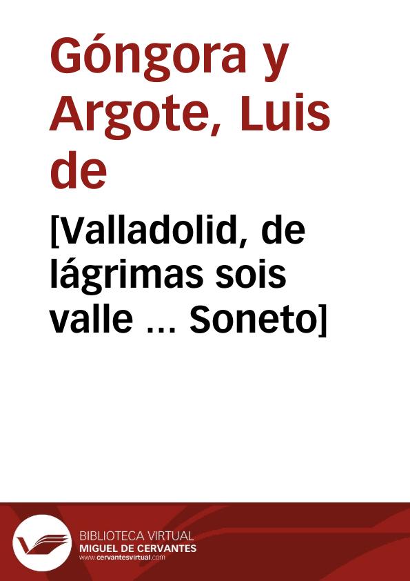 [Valladolid, de lágrimas sois valle ... Soneto] / Luis de Góngora y Argote | Biblioteca Virtual Miguel de Cervantes