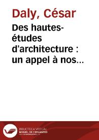 Portada:Des hautes-études d'architecture : un appel à nos corps constitués et aux architectes indépendants / César Daly