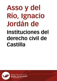 Portada:Instituciones del derecho civil de Castilla / por los doctores Don Ignacio Jordan de Asso y del Rio, y Don Miguel de Manuel y Rodriguez