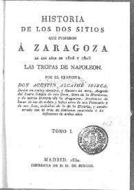 Portada:Historia de los dos sitios que pusieron a Zaragoza en los años de 1808 y 1809 las tropas de Napoleón. Tomo I / por el cronista Agustín Alcaide Ibieca