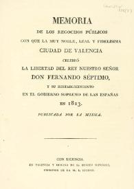 Memoria de los regocijos públicos con que la ... ciudad de Valencia celebró la libertad del rey ... Fernando Séptimo y su restablecimiento en el gobierno supremo de las Españas en 1823 / publicada por la misma