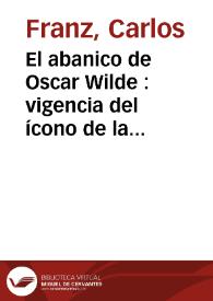 Portada:El abanico de Oscar Wilde : vigencia del ícono de la modernidad victoriana en nuestra posmodernidad victoriosa / Carlos Franz
