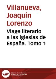 Viage literario a las iglesias de España. Tomo 1 / le publica con algunas observaciones Joaquín Lorenzo Villanueva | Biblioteca Virtual Miguel de Cervantes