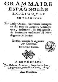 Grammaire espagnolle explicquee en francois / par Cesar Oudin...; reueuë, corrigée and augmentée par l'autheur | Biblioteca Virtual Miguel de Cervantes