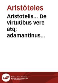 Aristotelis... De virtutibus vere atq; adamantinus libellus / ex Graeco in sermonem Latinum per Andream a Lacuna... conueruersus [sic]... ; additae sunt ad calcem aliquot in Grynaeum castigationes...