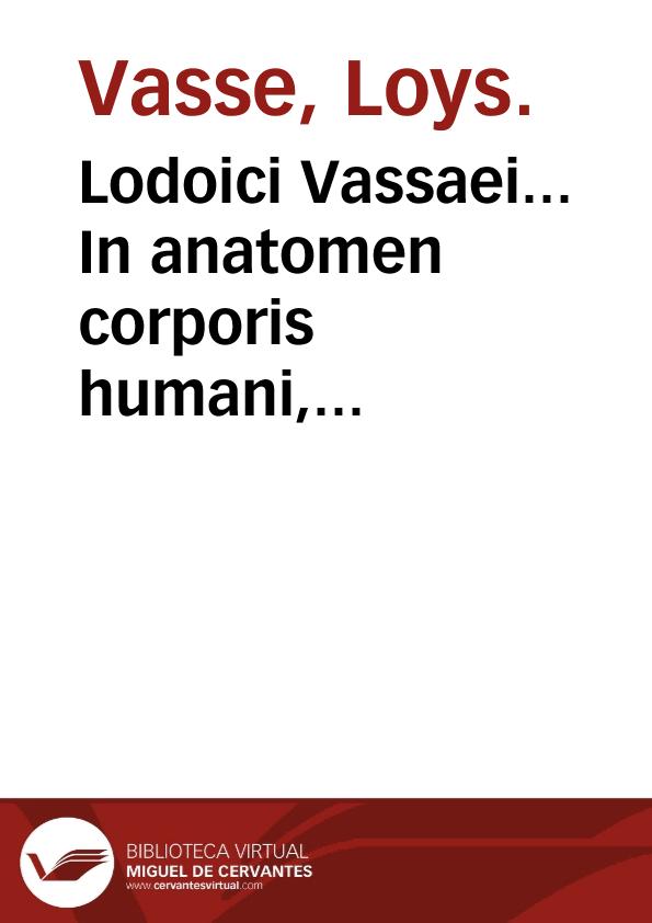 Lodoici Vassaei... In anatomen corporis humani, tabulae quatuor : nunc denuo accuratius recognitae... | Biblioteca Virtual Miguel de Cervantes