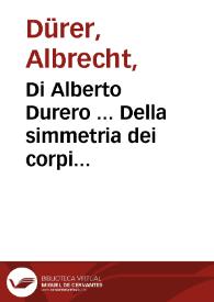 Di Alberto Durero ... Della simmetria dei corpi humani, libri quattro / nouamente tradotti dalla lingua latina nella italiana da M. Gio. Paolo Gallucci...