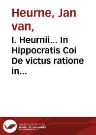 I. Heurnii... In Hippocratis Coi De victus ratione in morbis acutis librum tertium et quartum, commentarius / edidit post mortem auctoris eius filius Ottho Heurnius... | Biblioteca Virtual Miguel de Cervantes