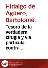 Portada:Tesoro de la verdadera cirugia y via particular contra la comun / compuesto por el doctor Bartolome Hidalgo de Aguero ...