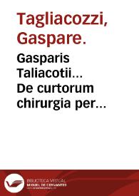 Gasparis Taliacotii... De curtorum chirurgia per insitionem libri duo...