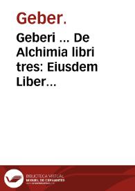 Geberi ... De Alchimia libri tres : Eiusdem Liber inuestigationis perfecti magisterii, artis alchimicae ; Iis additus Liber trium verborum ; Epistola item Alexandri imperatoris ... super eadem re.