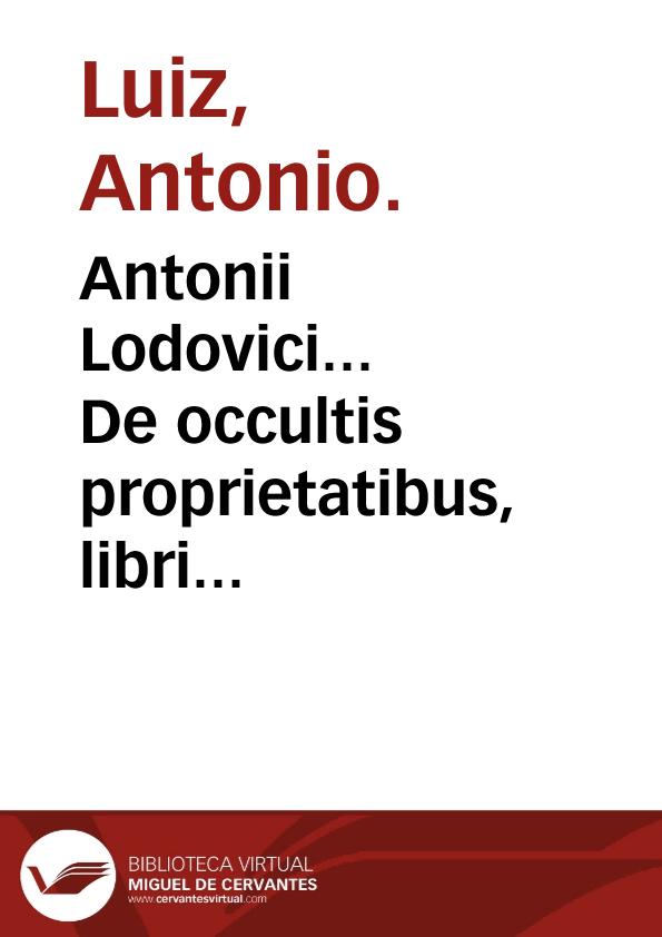 Antonii Lodovici... De occultis proprietatibus, libri quinque... | Biblioteca Virtual Miguel de Cervantes