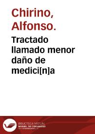 Tractado llamado menor daño de medici[n]a / co[m]puesto por el muy famoso maestro Alfonso chirino ...