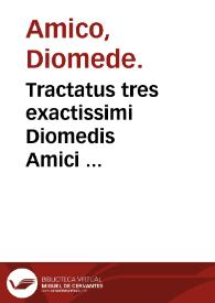 Tractatus tres exactissimi Diomedis Amici ...