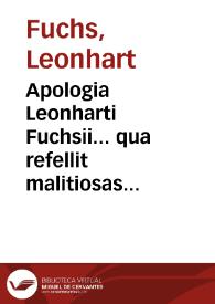 Apologia Leonharti Fuchsii... qua refellit malitiosas Gualtheri Ryffi veteratoris pessimi reprehensiones, quas ille Dioscoridi nuper ex Egenolphi officina prodeunti attexuit... | Biblioteca Virtual Miguel de Cervantes