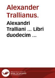 Alexandri Tralliani ... Libri duodecim ... / Ioanne Guinterio Andernaco interprete & emendatore ...