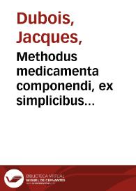 Methodus medicamenta componendi, ex simplicibus iudicio summo delectis & arte certa paratis, quatuor libris distributa / autore D. Iacobo Sylvio... | Biblioteca Virtual Miguel de Cervantes
