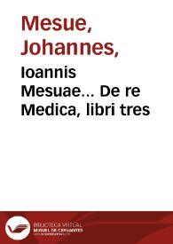 Ioannis Mesuae... De re medica libri tres / Iacobo Syluio interprete... | Biblioteca Virtual Miguel de Cervantes