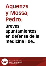 Breves apuntamientos en defensa de la medicina i de los medicos contra el Theatro critico universal / por... Pedro Aquenza... | Biblioteca Virtual Miguel de Cervantes