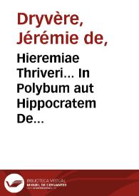 Hieremiae Thriveri... In Polybum aut Hippocratem De ratione victus idiotarum aut priuatorum commentarius.