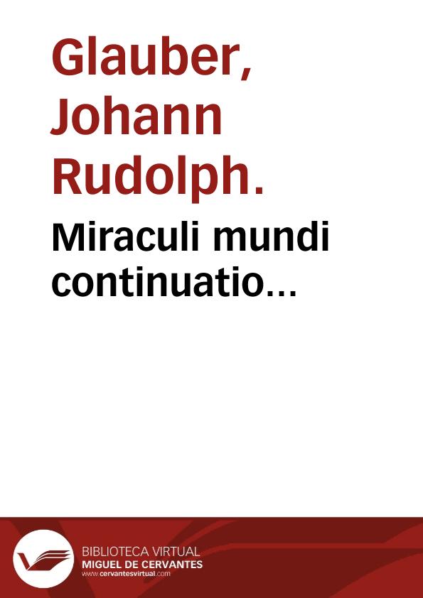 Miraculi mundi continuatio... / ain lucem edita studio & opera Johan. Rud. Glauberi. | Biblioteca Virtual Miguel de Cervantes