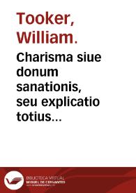 Portada:Charisma siue donum sanationis, seu explicatio totius quaestionis de mirabilium Sanitatum Gratia... / auctore Guil. Tookero...