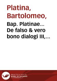 Bap. Platinae... De falso & vero bono dialogi III, Contra amores I, De vera nobilitate I, De optimo ciue II, Panegyricus in Bessarionem..., Oratio ad Paulum II, Po[n]tificem maximum. | Biblioteca Virtual Miguel de Cervantes