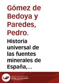 Portada:Historia universal de las fuentes minerales de España, sitios en que se hallan... : tomo segundo que comprehende las letras C, D, E y F / su autor D. Pedro Gomez de Bedoya y Paredes...
