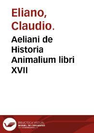 Aeliani de Historia Animalium libri XVII / quos... Petrus Gillius vertit. Una cum Nova elephantorum descriptione  [authore Petro Gillio] ... Item Demetrii De cura accipitrum, & de cura & medicina canum eodem Petro Gillio interprete ... | Biblioteca Virtual Miguel de Cervantes