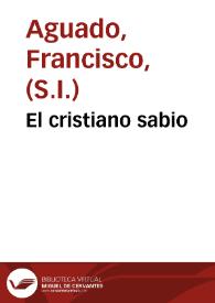 Portada:El cristiano sabio / por el P[adr]e Francisco Aguado, de la Compañia de Iesus ...